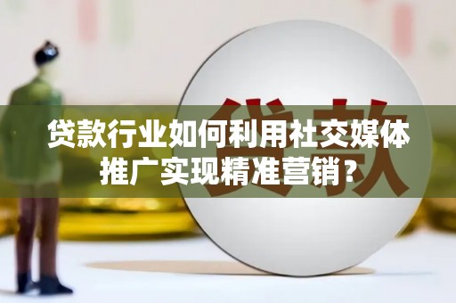 原平贷款行业如何利用社交媒体推广实现精准营销？