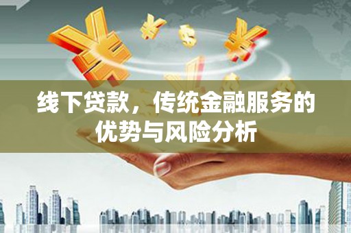 原平线下贷款，传统金融服务的优势与风险分析