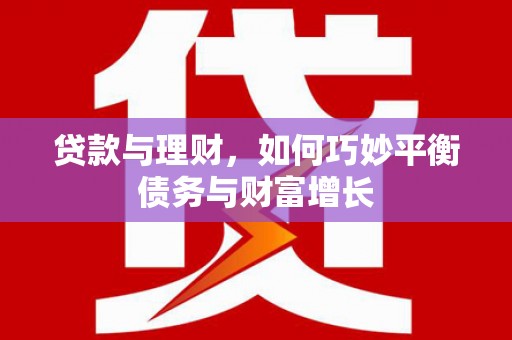 原平贷款与理财，如何巧妙平衡债务与财富增长