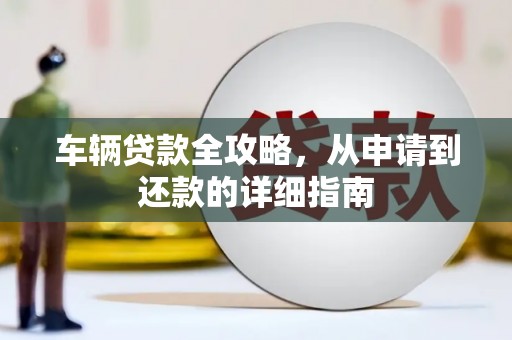 原平车辆贷款全攻略，从申请到还款的详细指南