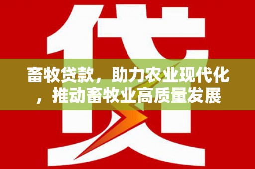 原平畜牧贷款，助力农业现代化，推动畜牧业高质量发展