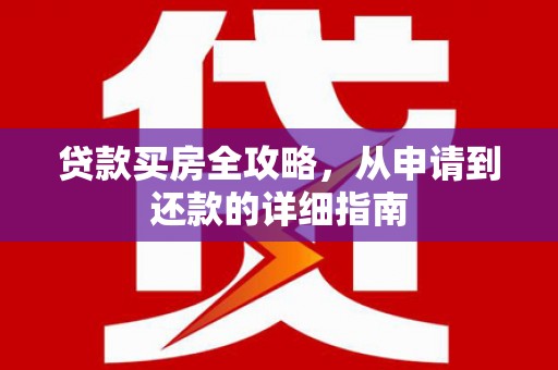 原平贷款买房全攻略，从申请到还款的详细指南
