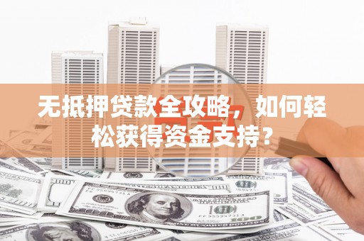 原平无抵押贷款全攻略，如何轻松获得资金支持？