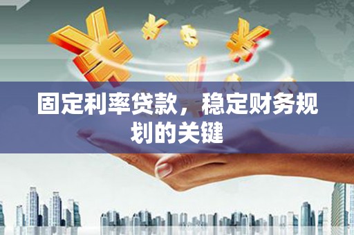 原平固定利率贷款，稳定财务规划的关键