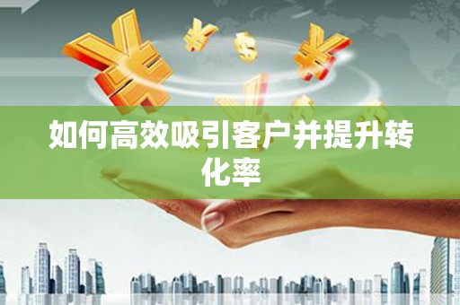 原平如何高效吸引客户并提升转化率