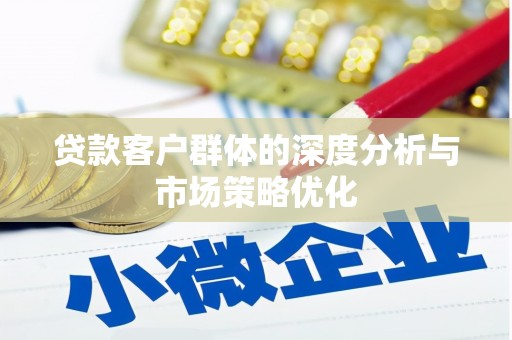 原平贷款客户群体的深度分析与市场策略优化