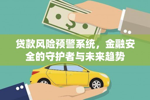 原平贷款风险预警系统，金融安全的守护者与未来趋势