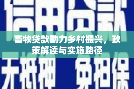 原平畜牧贷款助力乡村振兴，政策解读与实施路径