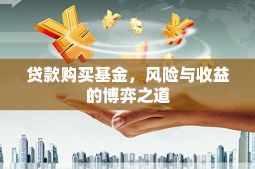 原平贷款购买基金，风险与收益的博弈之道