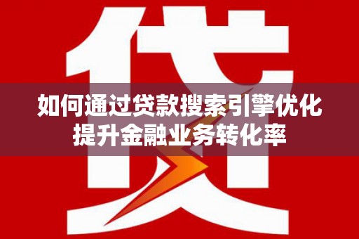 原平如何通过贷款搜索引擎优化提升金融业务转化率
