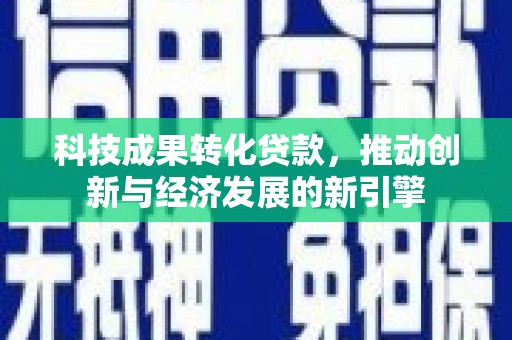 原平科技成果转化贷款，推动创新与经济发展的新引擎
