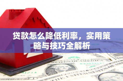 原平贷款怎么降低利率，实用策略与技巧全解析
