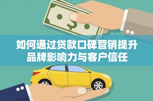 原平如何通过贷款口碑营销提升品牌影响力与客户信任