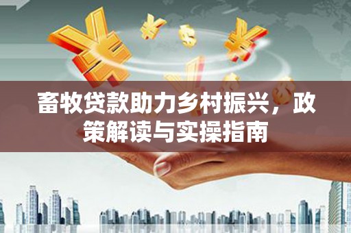 原平畜牧贷款助力乡村振兴，政策解读与实操指南