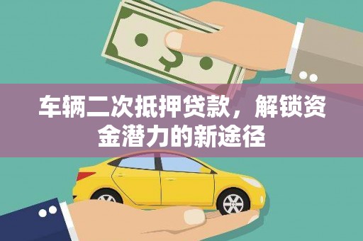 原平车辆二次抵押贷款，解锁资金潜力的新途径