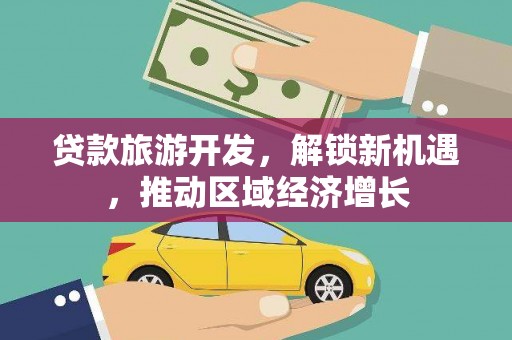 原平贷款旅游开发，解锁新机遇，推动区域经济增长