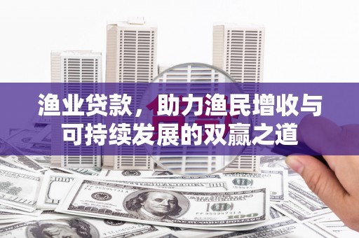 原平渔业贷款，助力渔民增收与可持续发展的双赢之道