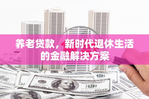原平养老贷款，新时代退休生活的金融解决方案