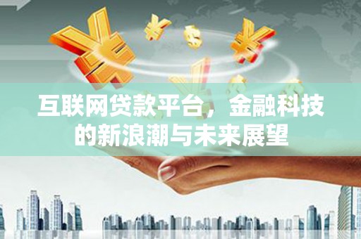 原平互联网贷款平台，金融科技的新浪潮与未来展望