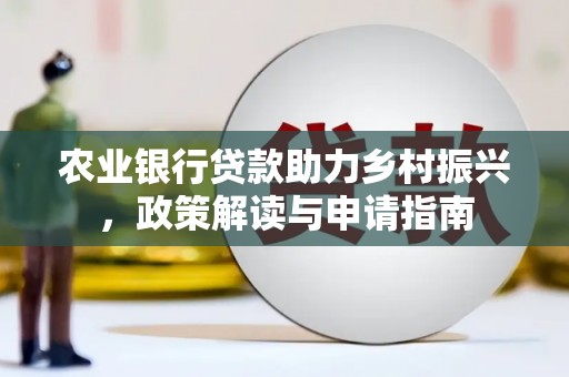 原平农业银行贷款助力乡村振兴，政策解读与申请指南
