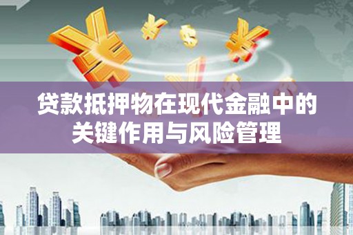 原平贷款抵押物在现代金融中的关键作用与风险管理