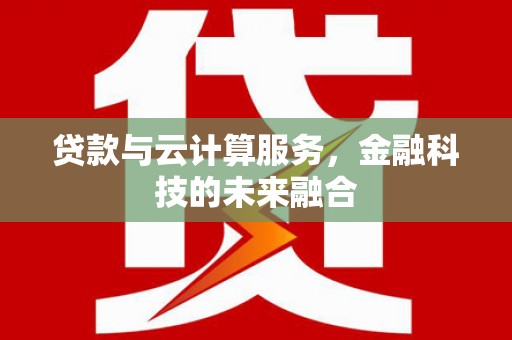 原平贷款与云计算服务，金融科技的未来融合