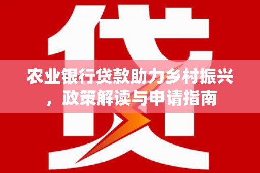 原平农业银行贷款助力乡村振兴，政策解读与申请指南