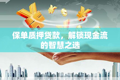 原平保单质押贷款，解锁现金流的智慧之选