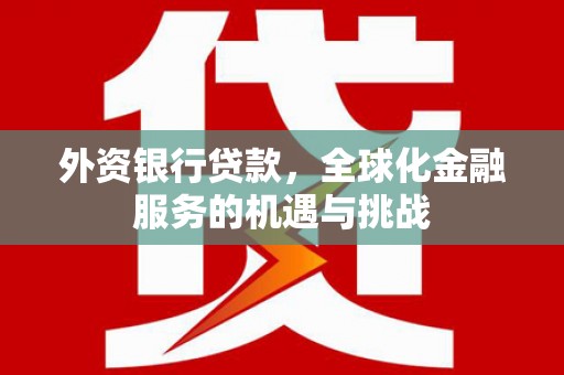原平外资银行贷款，全球化金融服务的机遇与挑战
