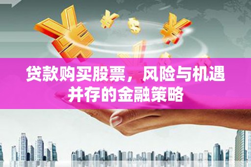 原平贷款购买股票，风险与机遇并存的金融策略