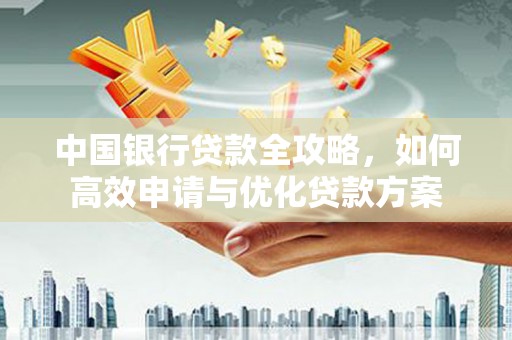 原平中国银行贷款全攻略，如何高效申请与优化贷款方案