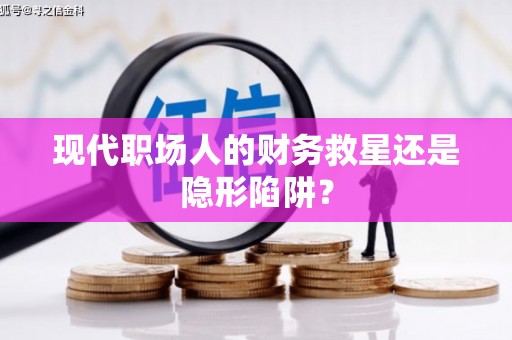 原平现代职场人的财务救星还是隐形陷阱？
