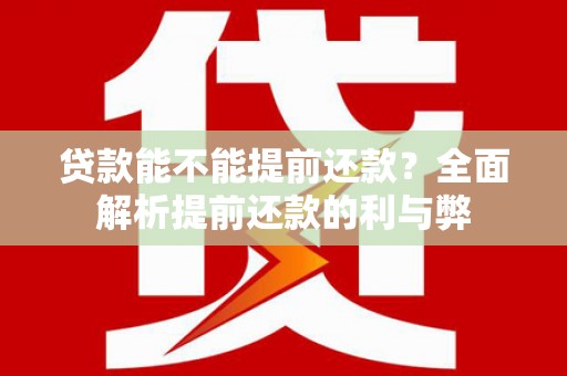 原平贷款能不能提前还款？全面解析提前还款的利与弊