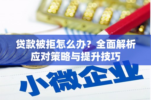 原平贷款被拒怎么办？全面解析应对策略与提升技巧